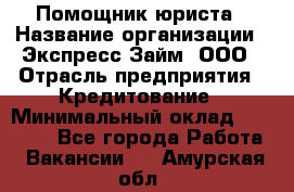 Помощник юриста › Название организации ­ Экспресс-Займ, ООО › Отрасль предприятия ­ Кредитование › Минимальный оклад ­ 15 000 - Все города Работа » Вакансии   . Амурская обл.